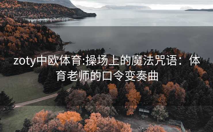 zoty中欧体育:操场上的魔法咒语：体育老师的口令变奏曲