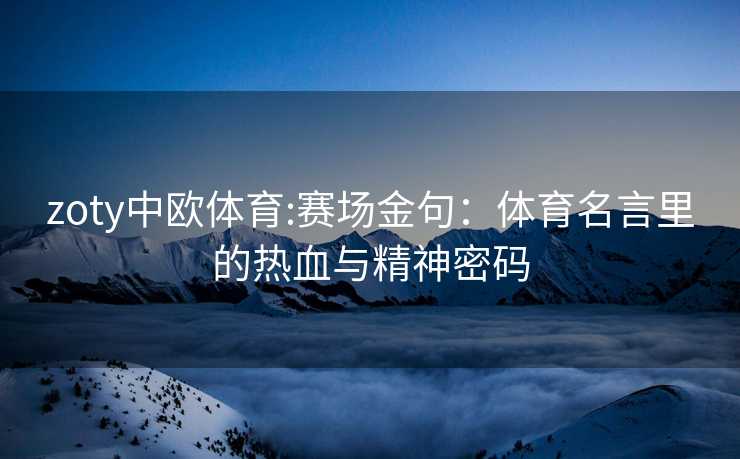 zoty中欧体育:赛场金句：体育名言里的热血与精神密码