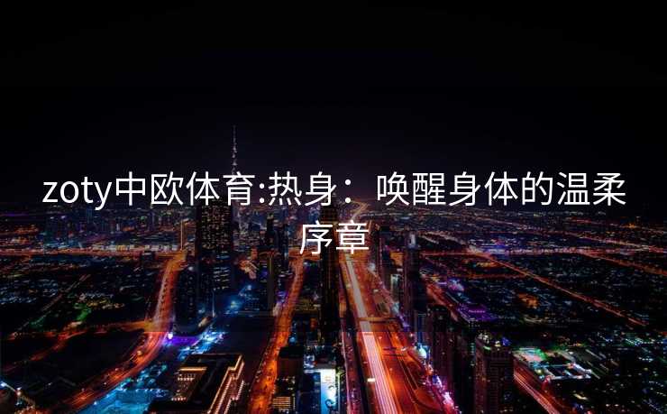 zoty中欧体育:热身：唤醒身体的温柔序章
