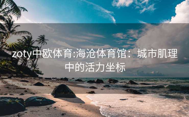 zoty中欧体育:海沧体育馆：城市肌理中的活力坐标