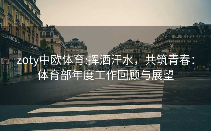 zoty中欧体育:挥洒汗水，共筑青春：体育部年度工作回顾与展望