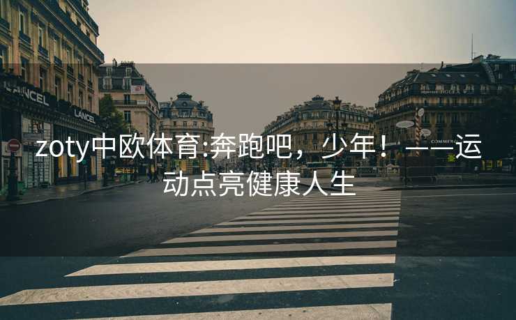 zoty中欧体育:奔跑吧，少年！——运动点亮健康人生