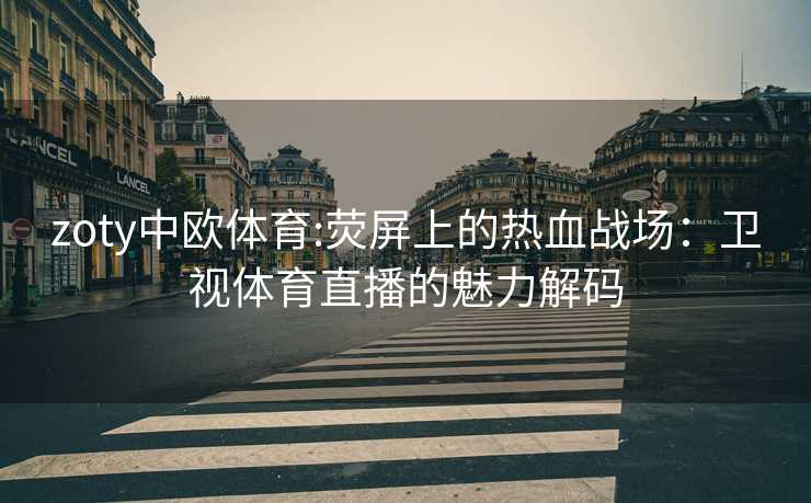 zoty中欧体育:荧屏上的热血战场：卫视体育直播的魅力解码