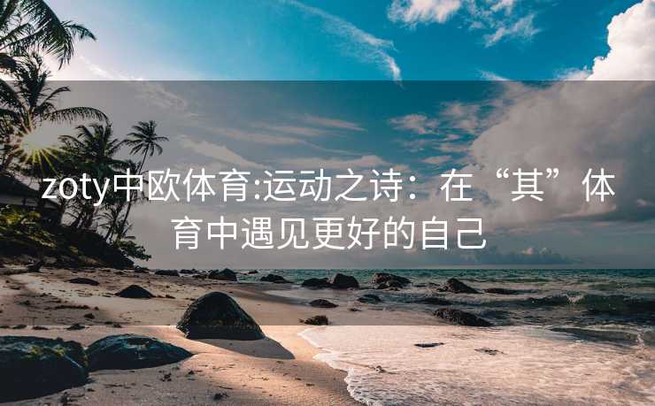 zoty中欧体育:运动之诗：在“其”体育中遇见更好的自己