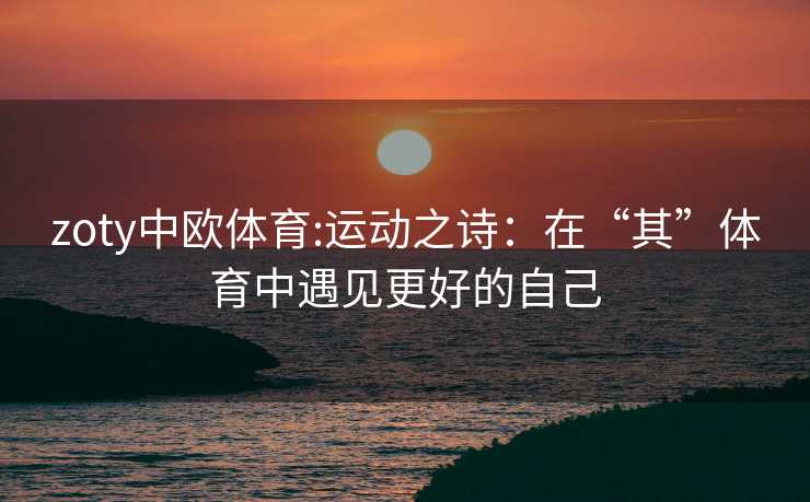 zoty中欧体育:运动之诗：在“其”体育中遇见更好的自己