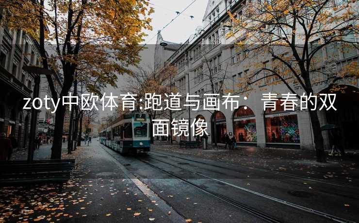 zoty中欧体育:跑道与画布：青春的双面镜像