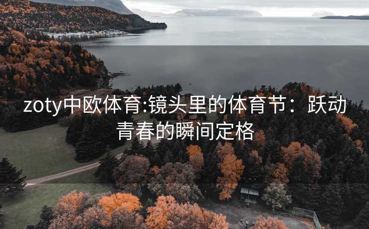 zoty中欧体育:镜头里的体育节：跃动青春的瞬间定格