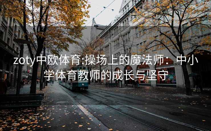 zoty中欧体育:操场上的魔法师：中小学体育教师的成长与坚守