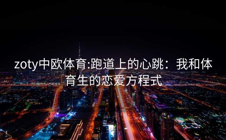 zoty中欧体育:跑道上的心跳：我和体育生的恋爱方程式