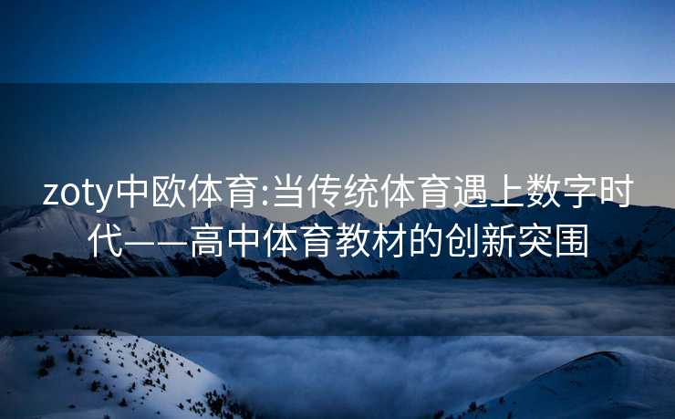 zoty中欧体育:当传统体育遇上数字时代——高中体育教材的创新突围