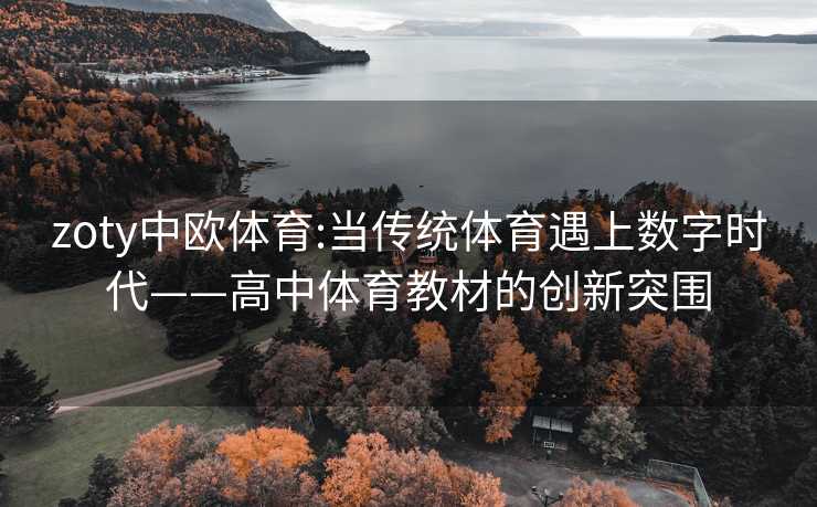 zoty中欧体育:当传统体育遇上数字时代——高中体育教材的创新突围