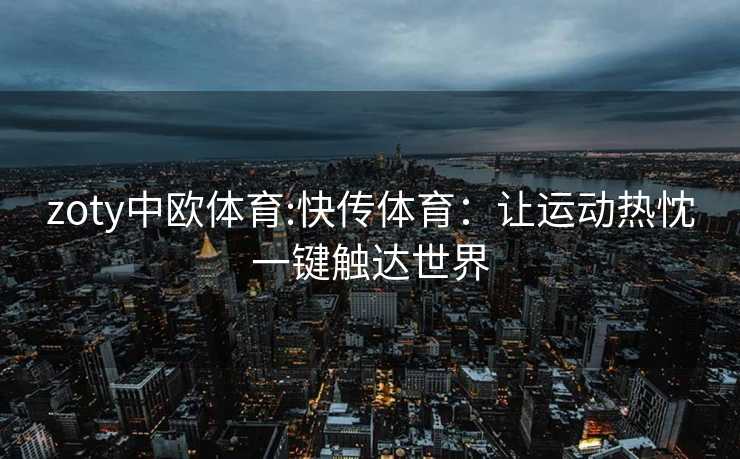 zoty中欧体育:快传体育：让运动热忱一键触达世界