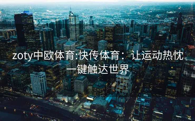 zoty中欧体育:快传体育：让运动热忱一键触达世界