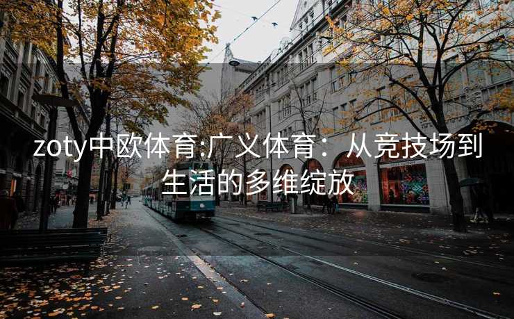 zoty中欧体育:广义体育：从竞技场到生活的多维绽放
