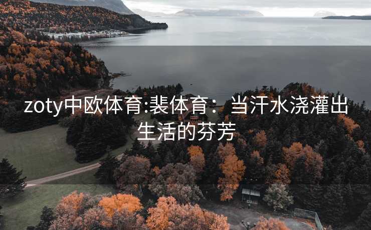 zoty中欧体育:裴体育：当汗水浇灌出生活的芬芳