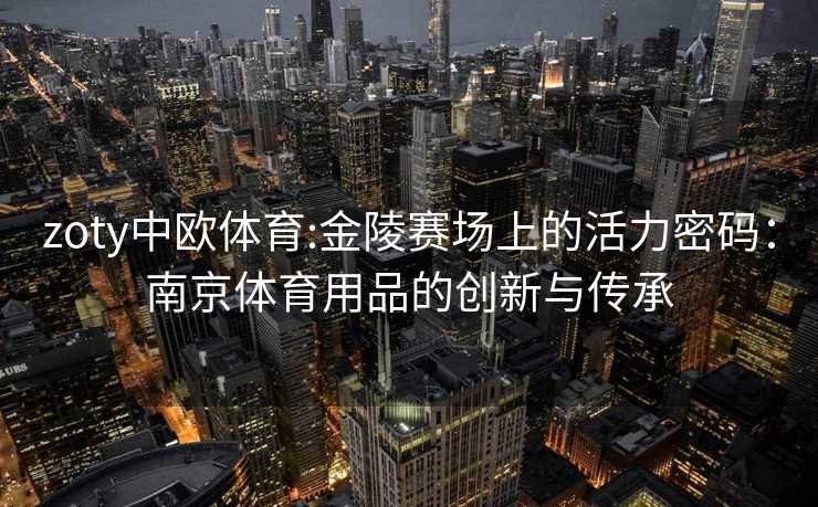 zoty中欧体育:金陵赛场上的活力密码：南京体育用品的创新与传承