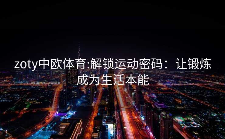 zoty中欧体育:解锁运动密码：让锻炼成为生活本能