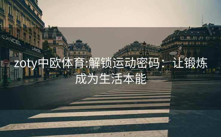 zoty中欧体育:解锁运动密码：让锻炼成为生活本能