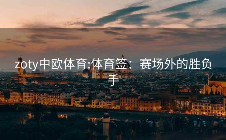 zoty中欧体育:体育签：赛场外的胜负手