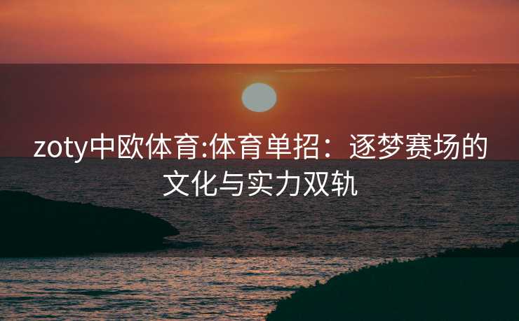 zoty中欧体育:体育单招：逐梦赛场的文化与实力双轨