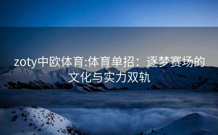 zoty中欧体育:体育单招：逐梦赛场的文化与实力双轨