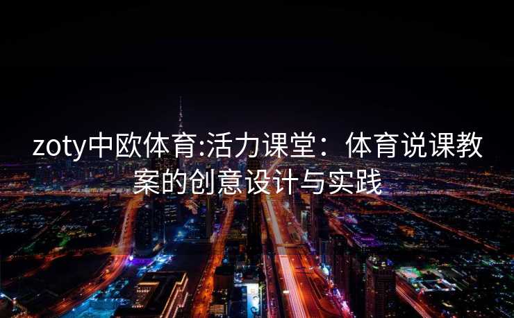 zoty中欧体育:活力课堂：体育说课教案的创意设计与实践